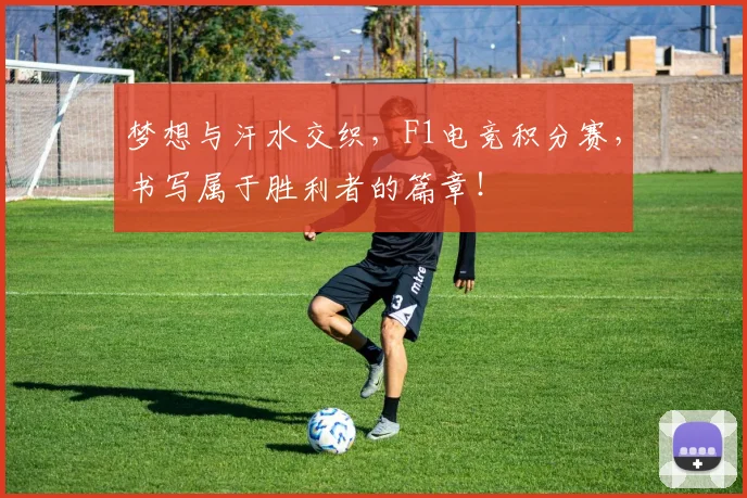 梦想与汗水交织，F1电竞积分赛，书写属于胜利者的篇章！